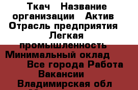 Ткач › Название организации ­ Актив › Отрасль предприятия ­ Легкая промышленность › Минимальный оклад ­ 35 000 - Все города Работа » Вакансии   . Владимирская обл.,Муромский р-н